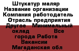 Штукатур-маляр › Название организации ­ Компания-работодатель › Отрасль предприятия ­ Другое › Минимальный оклад ­ 25 000 - Все города Работа » Вакансии   . Магаданская обл.,Магадан г.